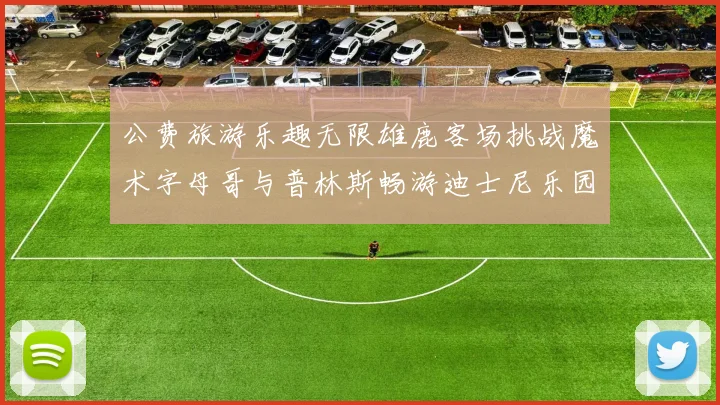 公费旅游乐趣无限雄鹿客场挑战魔术字母哥与普林斯畅游迪士尼乐园