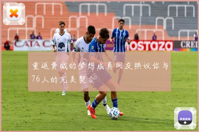 重返费城的梦想成真网友热议你与76人的完美契合