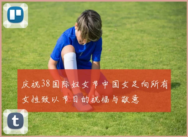 庆祝38国际妇女节中国女足向所有女性致以节日的祝福与敬意