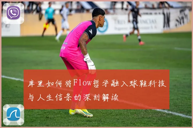 库里如何将Flow哲学融入球鞋科技与人生信条的深刻解读