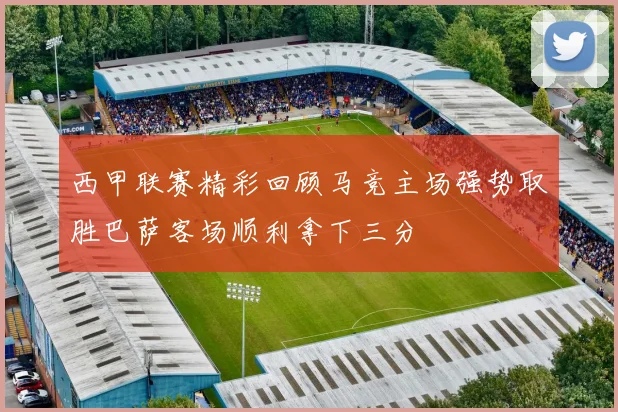 西甲联赛精彩回顾马竞主场强势取胜巴萨客场顺利拿下三分