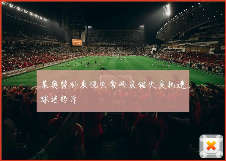 莱奥替补表现失常两度错失良机遭球迷怒斥
