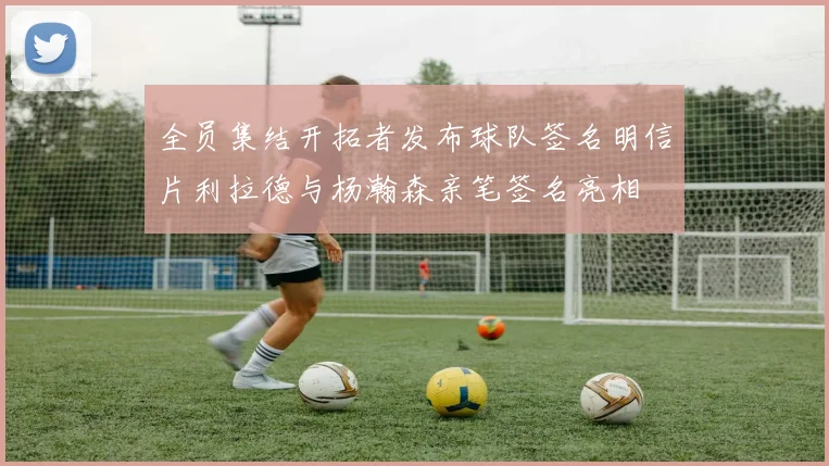 全员集结开拓者发布球队签名明信片利拉德与杨瀚森亲笔签名亮相