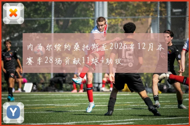 内马尔续约桑托斯至2026年12月本赛季28场贡献11球4助攻