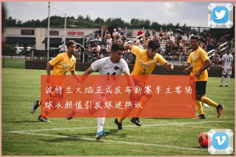 波特兰火焰正式发布新赛季主客场球衣颜值引发球迷热议