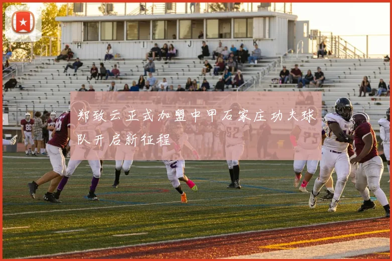 郑致云正式加盟中甲石家庄功夫球队开启新征程