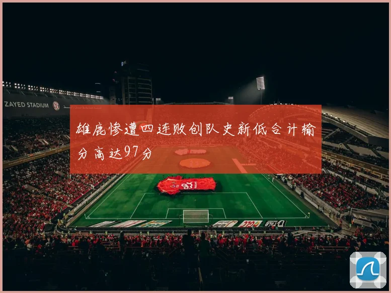 雄鹿惨遭四连败创队史新低合计输分高达97分