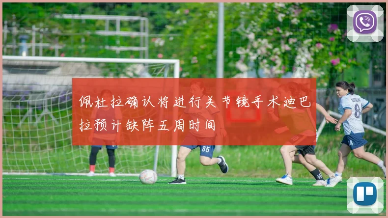 佩杜拉确认将进行关节镜手术迪巴拉预计缺阵五周时间