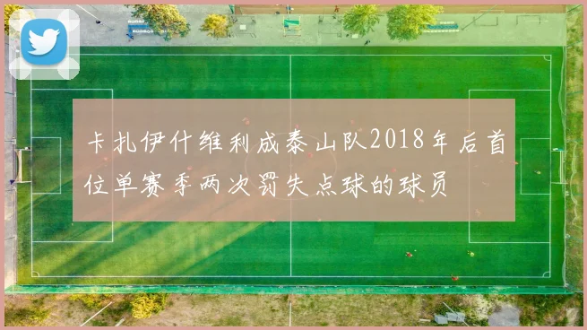 卡扎伊什维利成泰山队2018年后首位单赛季两次罚失点球的球员