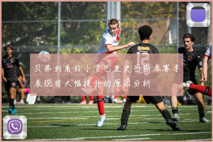 贝弗利看好小贾巴里史密斯本赛季表现将大幅提升的原因分析