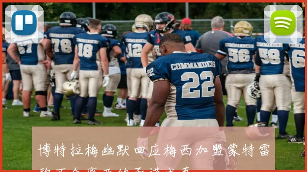 博特拉梅幽默回应梅西加盟蒙特雷称不会离开的承诺成真