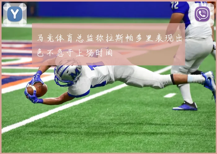 马竞体育总监称拉斯帕多里表现出色不急于上场时间