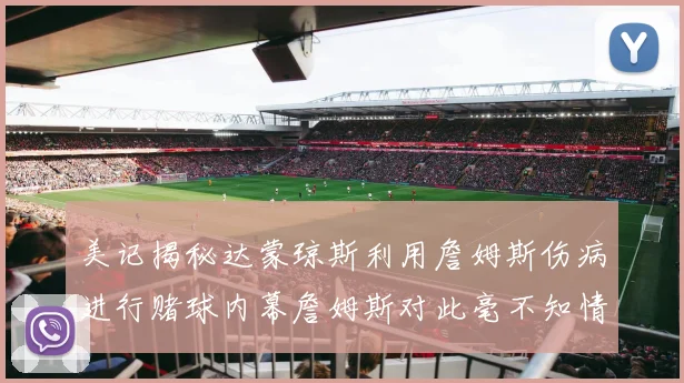 美记揭秘达蒙琼斯利用詹姆斯伤病进行赌球内幕詹姆斯对此毫不知情