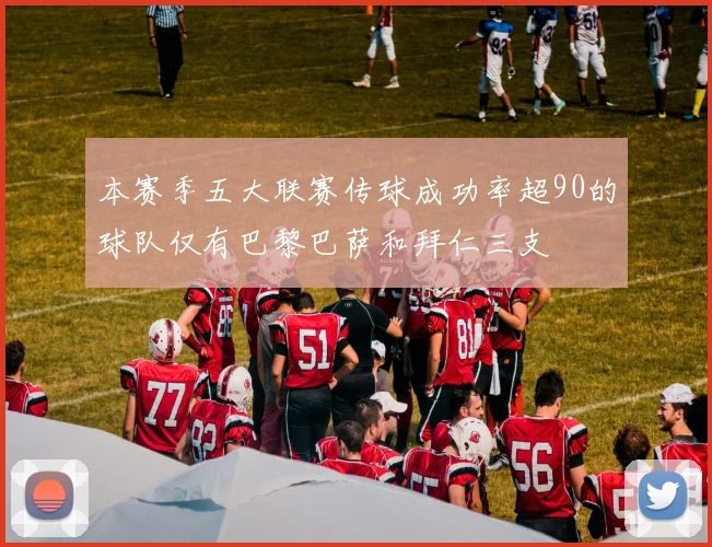 本赛季五大联赛传球成功率超90的球队仅有巴黎巴萨和拜仁三支
