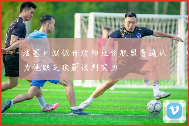 活塞计划低价续约杜伦联盟普遍认为他缺乏顶薪谈判实力
