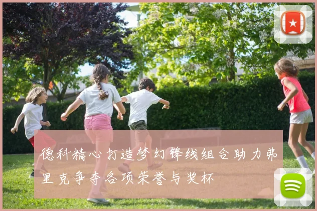 德科精心打造梦幻锋线组合助力弗里克争夺各项荣誉与奖杯