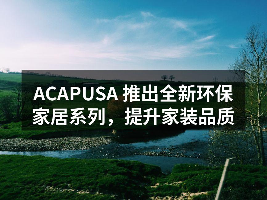 ACAPUSA环保家居系列产品展示